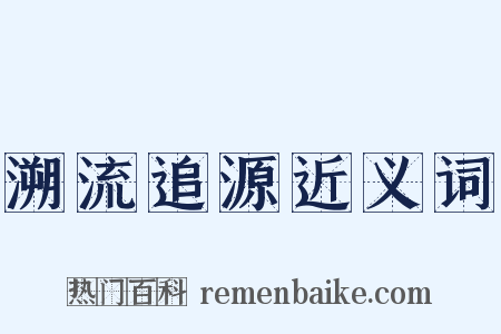 溯流追源近义词是什么意思的图片